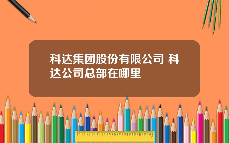 科达集团股份有限公司 科达公司总部在哪里